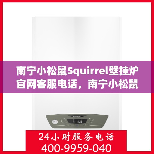 南宁小松鼠Squirrel壁挂炉官网客服电话，南宁小松鼠Squirrel壁挂炉官方客服热线及售后服务电话