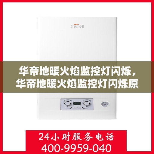 华帝地暖火焰监控灯闪烁，华帝地暖火焰监控灯闪烁原因解析与应对指南