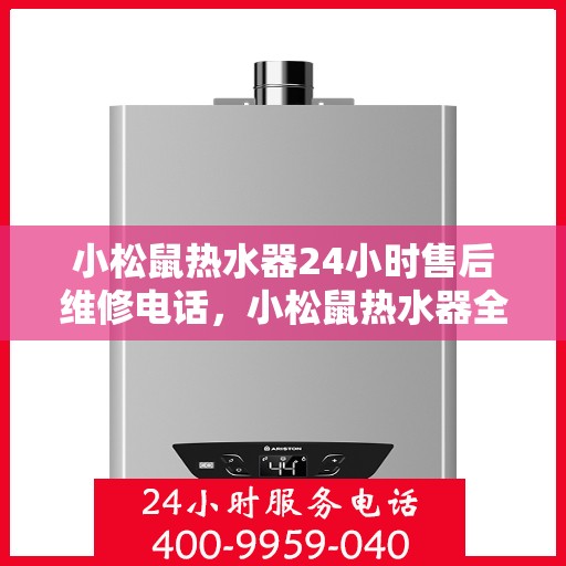 小松鼠热水器24小时售后维修电话,小松鼠热水器全天候售后维修服务热线电话 小松鼠热水器24小时售后维修电话,小松鼠热水器全天候售后维修服务热线电话