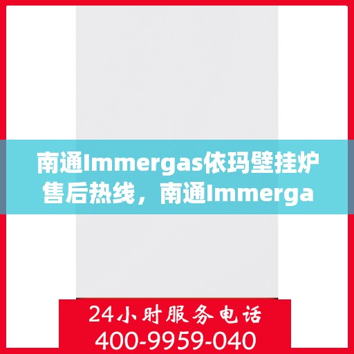 南通Immergas依玛壁挂炉售后热线,南通Immergas依玛壁挂炉售后服务热线及维修指南 南通Immergas依玛壁挂炉售后热线,南通Immergas依玛壁挂炉售后服务热线及维修指南