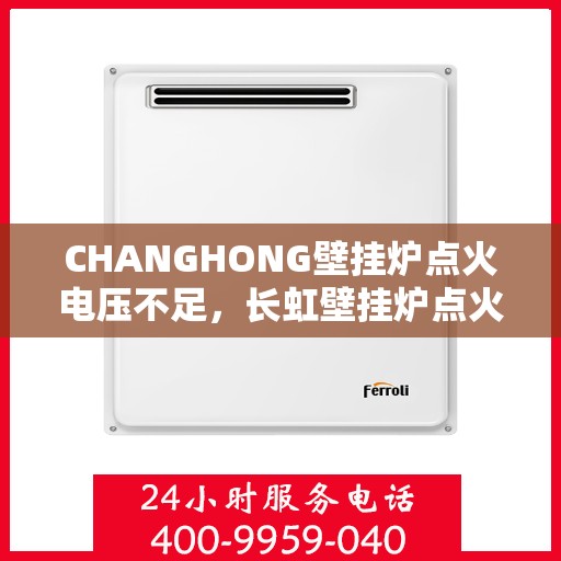 CHANGHONG壁挂炉点火电压不足,长虹壁挂炉点火电压不足问题解析 CHANGHONG壁挂炉点火电压不足,长虹壁挂炉点火电压不足问题解析