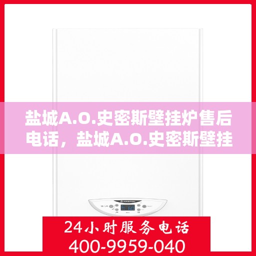 盐城A.O.史密斯壁挂炉售后电话，盐城A.O.史密斯壁挂炉售后服务热线及电话全攻略