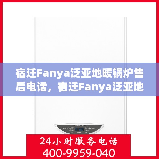 宿迁Fanya泛亚地暖锅炉售后电话，宿迁Fanya泛亚地暖锅炉售后服务热线及电话全攻略