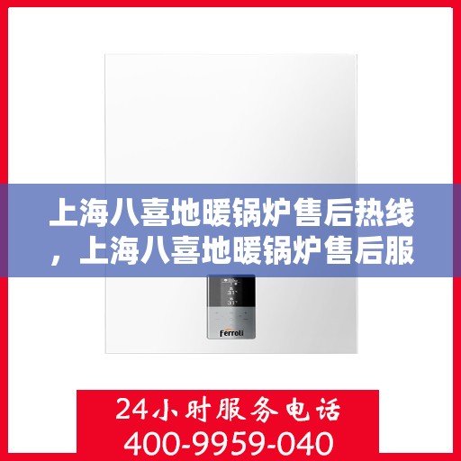 上海八喜地暖锅炉售后热线，上海八喜地暖锅炉售后服务热线及维修指南