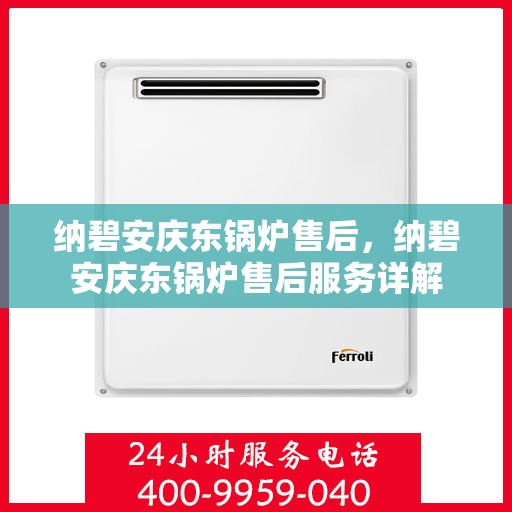 纳碧安庆东锅炉售后，纳碧安庆东锅炉售后服务详解