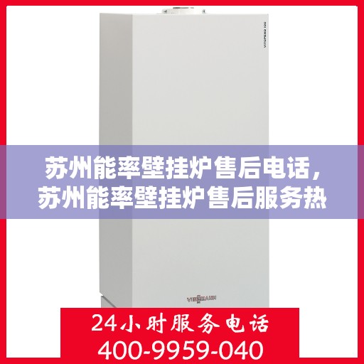 苏州能率壁挂炉售后电话，苏州能率壁挂炉售后服务热线及电话全攻略