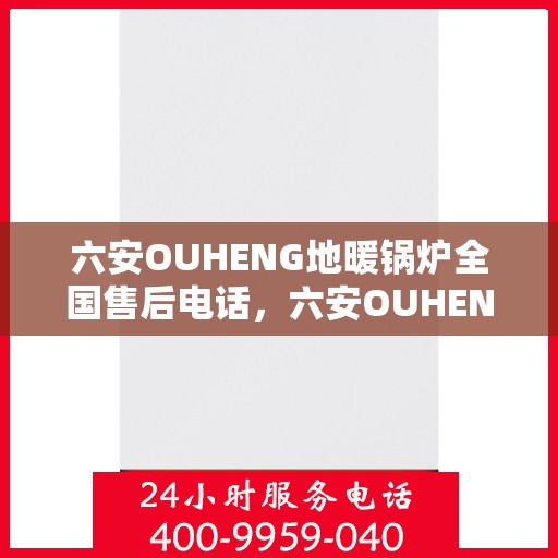 六安OUHENG地暖锅炉全国售后电话，六安OUHENG地暖锅炉全国售后服务热线及电话公布