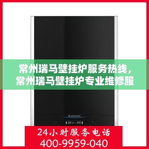 常州瑞马壁挂炉服务热线，常州瑞马壁挂炉专业维修服务热线揭秘