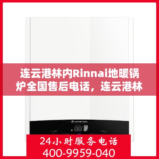 连云港林内Rinnai地暖锅炉全国售后电话，连云港林内Rinnai地暖锅炉售后服务热线及全国售后电话汇总