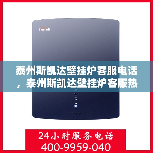 泰州斯凯达壁挂炉客服电话，泰州斯凯达壁挂炉客服热线及售后服务支持电话