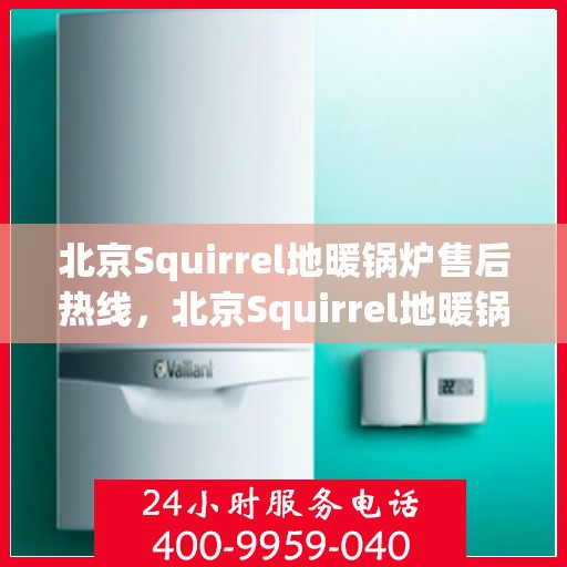 北京Squirrel地暖锅炉售后热线，北京Squirrel地暖锅炉售后服务热线及维修指南