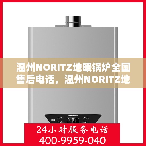 温州NORITZ地暖锅炉全国售后电话,温州NORITZ地暖锅炉售后服务热线及全国电话汇总 温州NORITZ地暖锅炉全国售后电话,温州NORITZ地暖锅炉售后服务热线及全国电话汇总