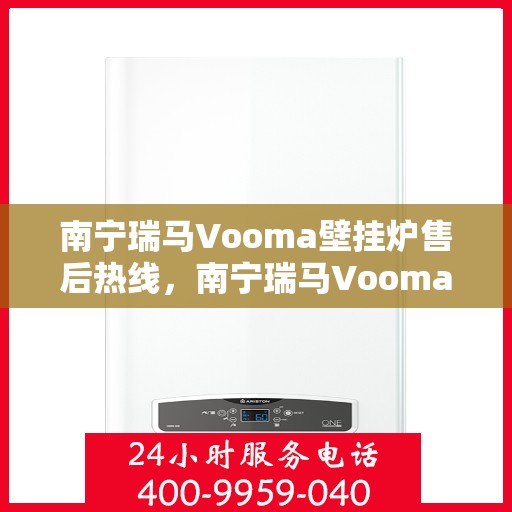 南宁瑞马Vooma壁挂炉售后热线，南宁瑞马Vooma壁挂炉售后服务热线及维修指南