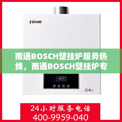 南通BOSCH壁挂炉服务热线，南通BOSCH壁挂炉专业维修服务热线