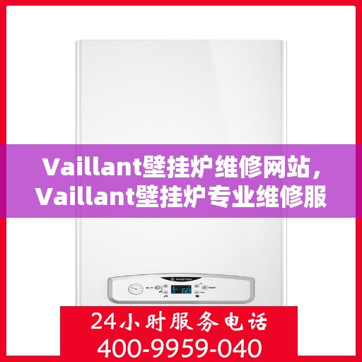 Vaillant壁挂炉维修网站，Vaillant壁挂炉专业维修服务平台