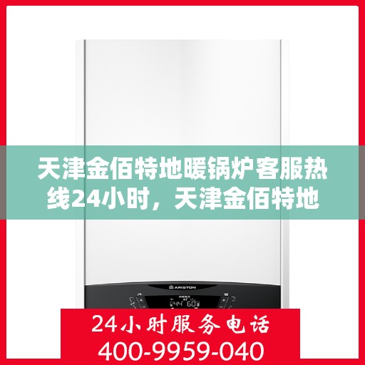 天津金佰特地暖锅炉客服热线24小时，天津金佰特地暖锅炉全天候客服热线，暖心服务不打烊