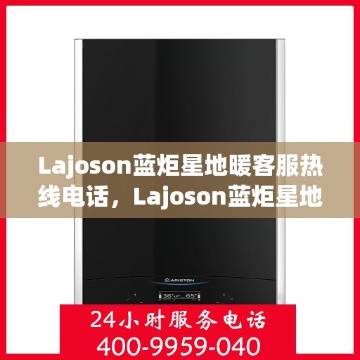 Lajoson蓝炬星地暖客服热线电话，Lajoson蓝炬星地暖客服热线，专业解答，温暖您的每一个疑问