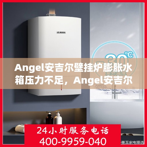 Angel安吉尔壁挂炉膨胀水箱压力不足，Angel安吉尔壁挂炉膨胀水箱压力不足问题解析与解决方案
