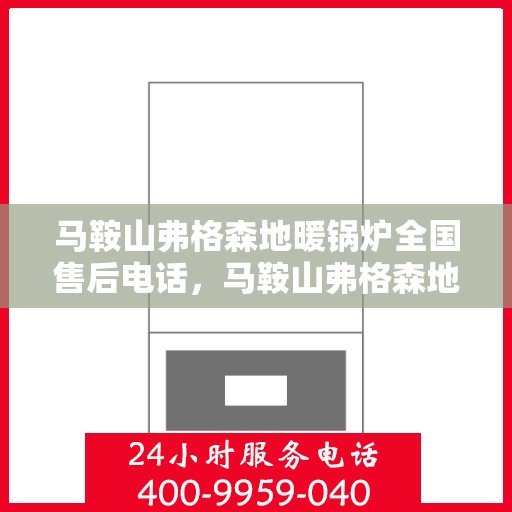 马鞍山弗格森地暖锅炉全国售后电话，马鞍山弗格森地暖锅炉全国售后热线电话