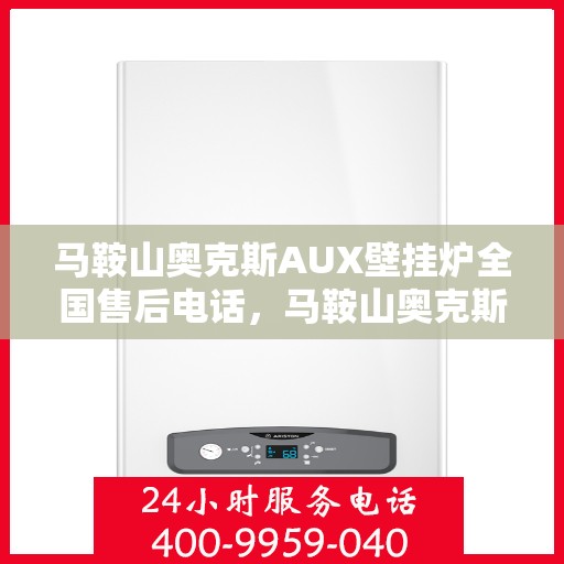 马鞍山奥克斯AUX壁挂炉全国售后电话，马鞍山奥克斯AUX壁挂炉售后服务热线及电话全攻略