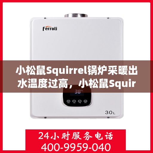小松鼠Squirrel锅炉采暖出水温度过高，小松鼠Squirrel锅炉采暖出水温度异常升高解析