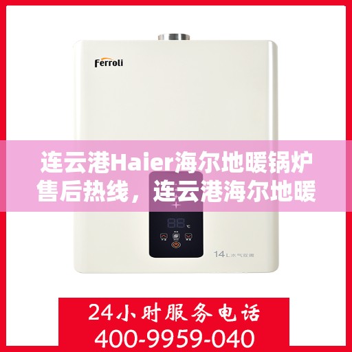 连云港Haier海尔地暖锅炉售后热线，连云港海尔地暖锅炉售后服务热线及支持详情