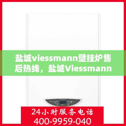 盐城viessmann壁挂炉售后热线,盐城Viessmann壁挂炉售后服务热线,专业维修,贴心关怀 盐城viessmann壁挂炉售后热线,盐城Viessmann壁挂炉售后服务热线,专业维修,贴心关怀