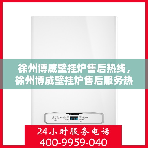 徐州博威壁挂炉售后热线，徐州博威壁挂炉售后服务热线，专业团队，温暖您的生活