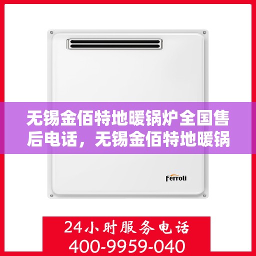 无锡金佰特地暖锅炉全国售后电话，无锡金佰特地暖锅炉全国售后联系电话及售后服务解析