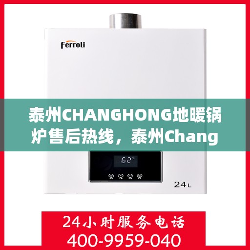 泰州CHANGHONG地暖锅炉售后热线，泰州Changhong地暖锅炉售后服务热线，专业解决您的温暖问题