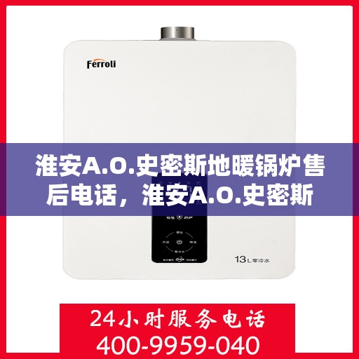 淮安A.O.史密斯地暖锅炉售后电话，淮安A.O.史密斯地暖锅炉售后服务热线及电话全攻略