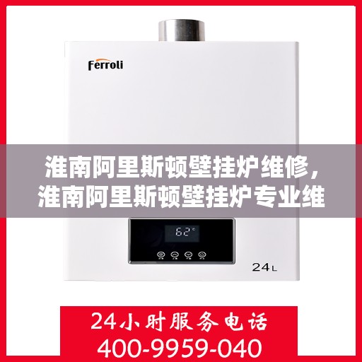 淮南阿里斯顿壁挂炉维修，淮南阿里斯顿壁挂炉专业维修服务