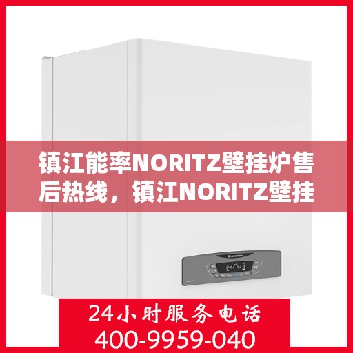 镇江能率NORITZ壁挂炉售后热线，镇江NORITZ壁挂炉售后热线及维修服务指南