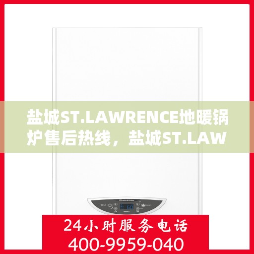 盐城ST.LAWRENCE地暖锅炉售后热线，盐城ST.LAWRENCE地暖锅炉售后服务热线及维修指南