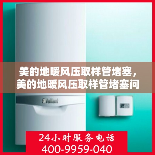 美的地暖风压取样管堵塞，美的地暖风压取样管堵塞问题及解决策略