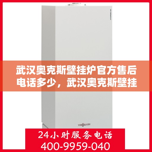 武汉奥克斯壁挂炉官方售后电话多少，武汉奥克斯壁挂炉售后电话官方查询