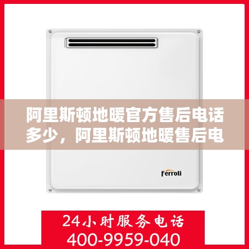 阿里斯顿地暖官方售后电话多少,阿里斯顿地暖售后电话,专业维修服务热线及官方售后联系方式解析 阿里斯顿地暖官方售后电话多少,阿里斯顿地暖售后电话,专业维修服务热线及官方售后联系方式解析