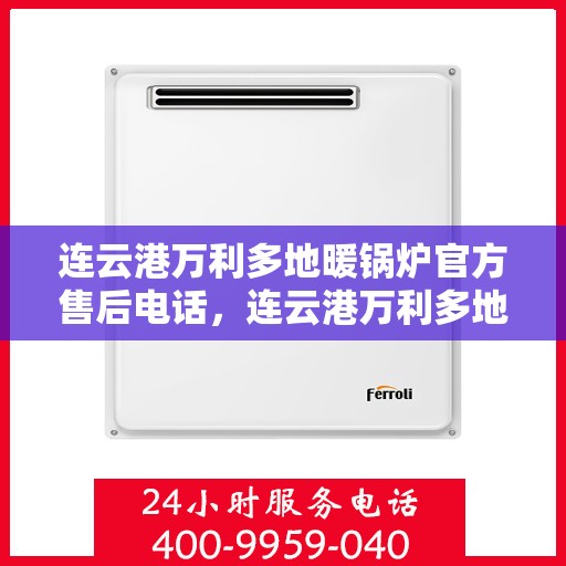 连云港万利多地暖锅炉官方售后电话，连云港万利多地暖锅炉售后官方联系电话服务保障