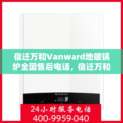 宿迁万和Vanward地暖锅炉全国售后电话，宿迁万和Vanward地暖锅炉全国售后热线电话公布