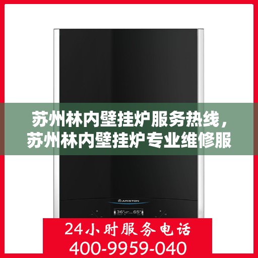 苏州林内壁挂炉服务热线，苏州林内壁挂炉专业维修服务热线