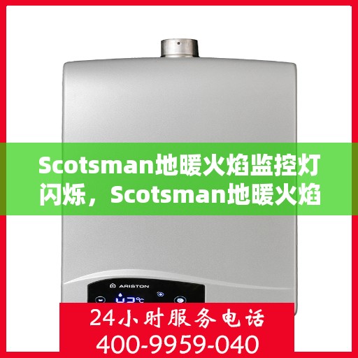 Scotsman地暖火焰监控灯闪烁，Scotsman地暖火焰监控灯闪烁，原因解析与应对之策