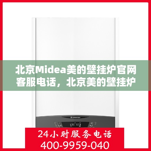北京Midea美的壁挂炉官网客服电话，北京美的壁挂炉官网客服电话，专业售后维修服务热线解析