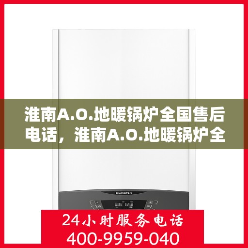 淮南A.O.地暖锅炉全国售后电话，淮南A.O.地暖锅炉全国售后服务热线电话公布