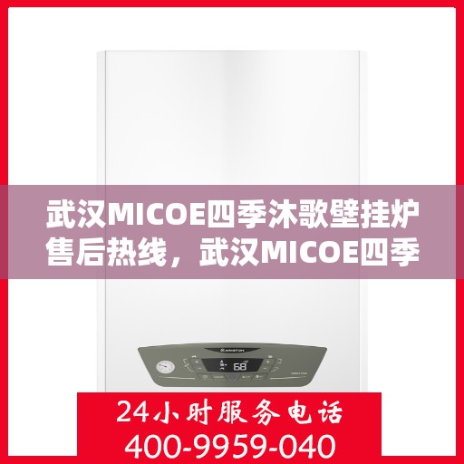 武汉MICOE四季沐歌壁挂炉售后热线，武汉MICOE四季沐歌壁挂炉售后服务热线及维修指南