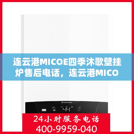 连云港MICOE四季沐歌壁挂炉售后电话，连云港MICOE四季沐歌壁挂炉售后服务热线及电话全攻略