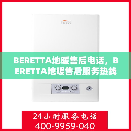 BERETTA地暖售后电话，BERETTA地暖售后服务热线，专业解决您的地暖问题