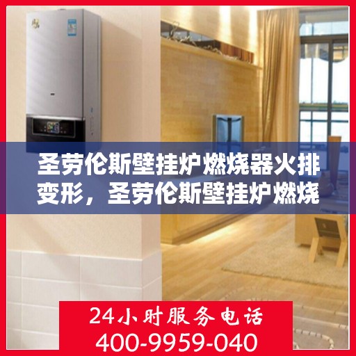 圣劳伦斯壁挂炉燃烧器火排变形，圣劳伦斯壁挂炉燃烧器火排变形解析与应对之道