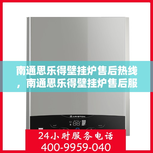 南通思乐得壁挂炉售后热线,南通思乐得壁挂炉售后服务热线及维修指南 南通思乐得壁挂炉售后热线,南通思乐得壁挂炉售后服务热线及维修指南