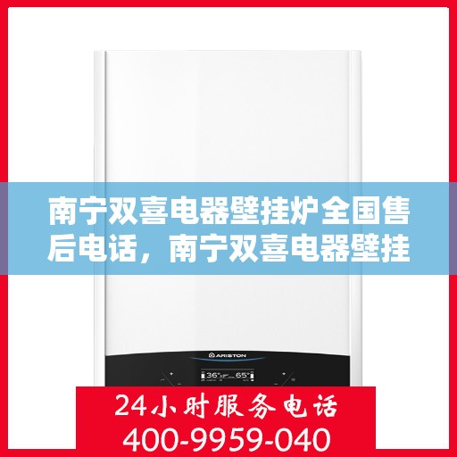 南宁双喜电器壁挂炉全国售后电话，南宁双喜电器壁挂炉售后服务热线及全国售后电话汇总