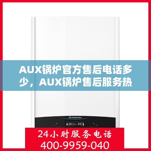 AUX锅炉官方售后电话多少，AUX锅炉售后服务热线及电话查询